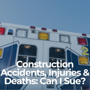 Construction Accidents, Injuries & Deaths: Can I Sue?