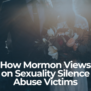 How Mormon Views on Sexuality Silence Abuse Victims