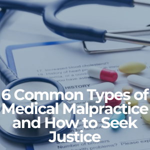 6 Common Types of Medical Malpractice and How to Seek Justice