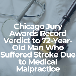 Chicago Jury Awards Record Verdict to 72-Year-Old Man Who Suffered Stroke Due to Medical Malpractice